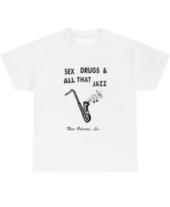 Sex Drugs And All That Jazz tshirt