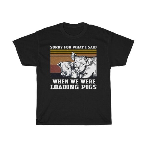 Sorry for What I Said When We Were Loading Pigs Funny Vintage T-Shirt