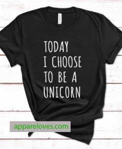 Today I choose to be a unicorn tees thd