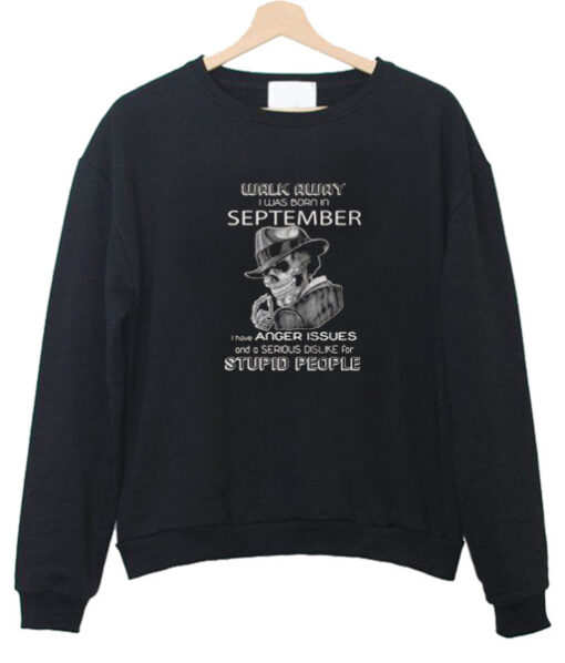 Walk Away I Was Born In September I Have Anger Issues And A Serious Dislike Sweatshirt