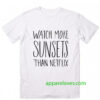 Watch More Sunsets Than Netflix t shirt thd