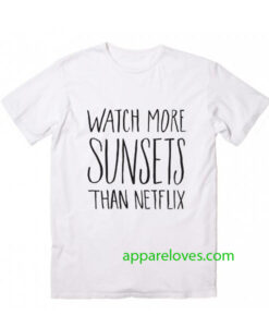 Watch More Sunsets Than Netflix t shirt thd