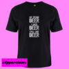 We drank beer I liked beer still like beer T shirt