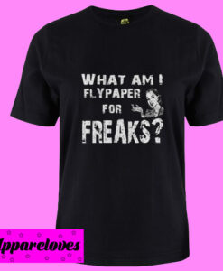 What Am I Flypaper For Freaks T Shirt