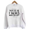 What If I Was Made For You Sweatshirt