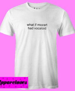 What If Mozart Had Vocaloid T Shirt