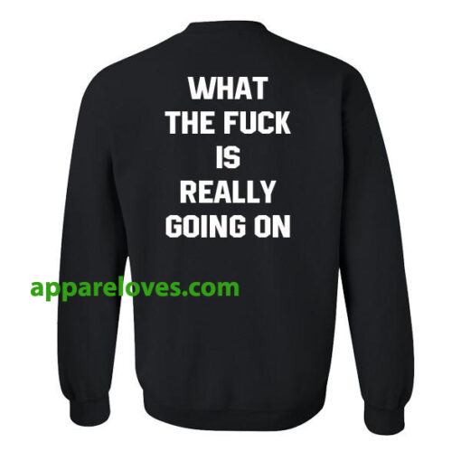 What the fuck is really going on sweatshirt (back) THD