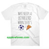 Who Needs A Boyfriend Tee THD