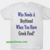 Who Needs A Boyfriend When You Have Greek Food T-Shirt THD