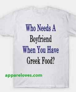 Who Needs A Boyfriend When You Have Greek Food T-Shirt THD