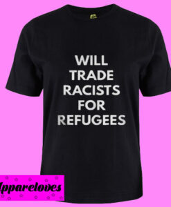 Will Trade Racists For Refugees T Shirt