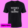 Witches Be Trippin T Shirt