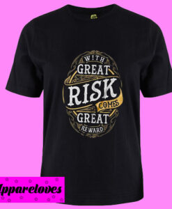 With Great Risk Comes Great Reward T Shirt