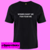 Women Want Me Fish Fear Me T Shirt