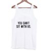 You Can’t Sit With Us Tank top ZNF08