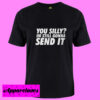 You Silly Im Still Gonna Send It T shirt