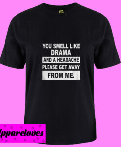 You Smell Like Drama And A Headache Please Get A Way From Me T Shirt