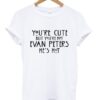 You're cute but you're not evan peters he's hot T shirt znf08