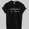 addictea to love T shirt