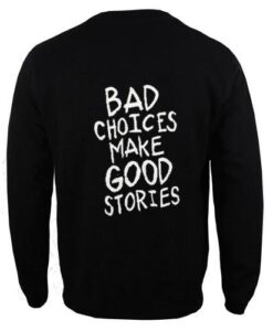 bad choices make good stories back sweatshirt ay