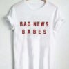 bad news babes T Shirt Size XS,S,M,L,XL,2XL,3XL