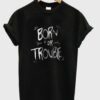 born for trouble t-shirt ZNF08