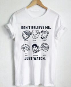 don’t believe me just watch T Shirt Size S,M,L,XL,2XL,3XL