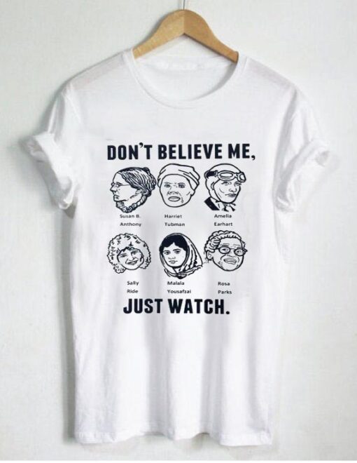 don’t believe me just watch T Shirt Size S,M,L,XL,2XL,3XL