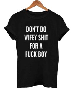 don’t do wifey shit for a fuck boy T Shirt Size XS,S,M,L,XL,2XL,3XL