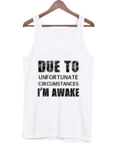 due to unfortunate circumstances i’m awake tank top