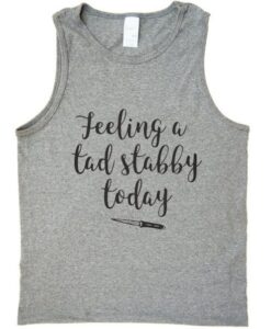 feeling a tad stabby today tank top