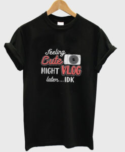 feeling cute might vlog later t-shirt