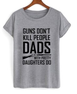 guns don't kill people dads with pretty daughters do t-shirt ZNF08