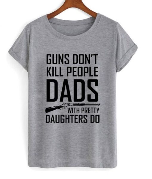 guns don't kill people dads with pretty daughters do t-shirt ZNF08