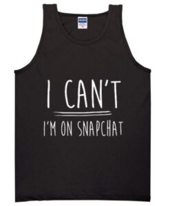 i can’t i’m on snapchat tanktop