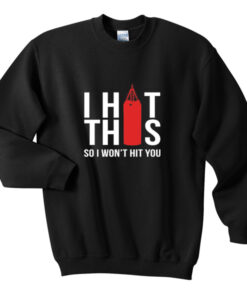 i hit this so i won’t hit you sweatshirt