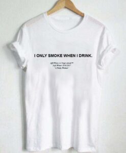 i only smoke when i drink T Shirt Size XS,S,M,L,XL,2XL,3XL