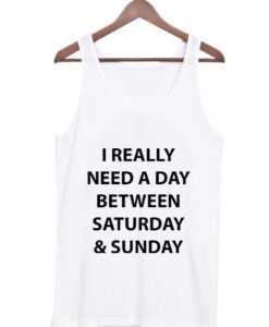 i really need a day between saturday and sunday tanktop