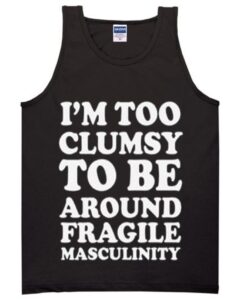 im too clumsy to be around fragile masculinity tanktop