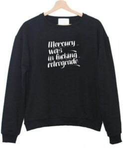 mercury was in fucking retrograde sweatshirt - Copy