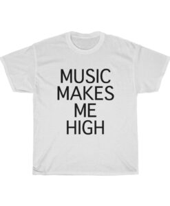 music makes me high t-shirt