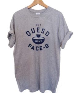 put queso in my face o T Shirt Size XS,S,M,L,XL,2XL,3XL