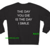 the day you die is the day i smile sweatshirt BACK thd