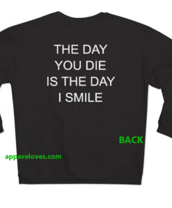 the day you die is the day i smile sweatshirt BACK thd