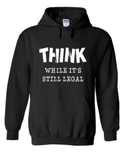 think while it’s still legal hoodie