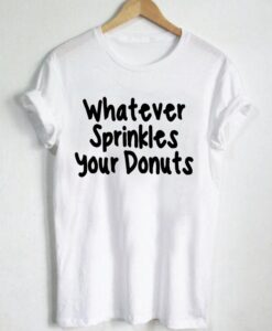 whatever sprinkles your donuts T Shirt Size S,M,L,XL,2XL,3XL