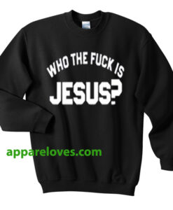 who the fuck is jesus sweatshirt THD